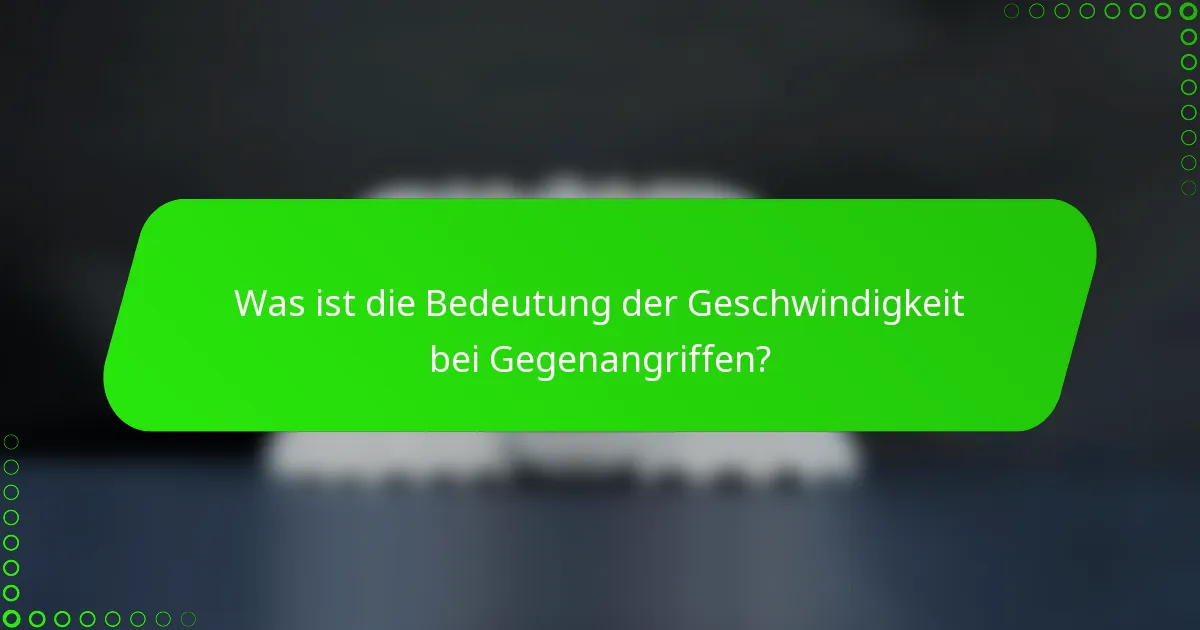Was ist die Bedeutung der Geschwindigkeit bei Gegenangriffen?