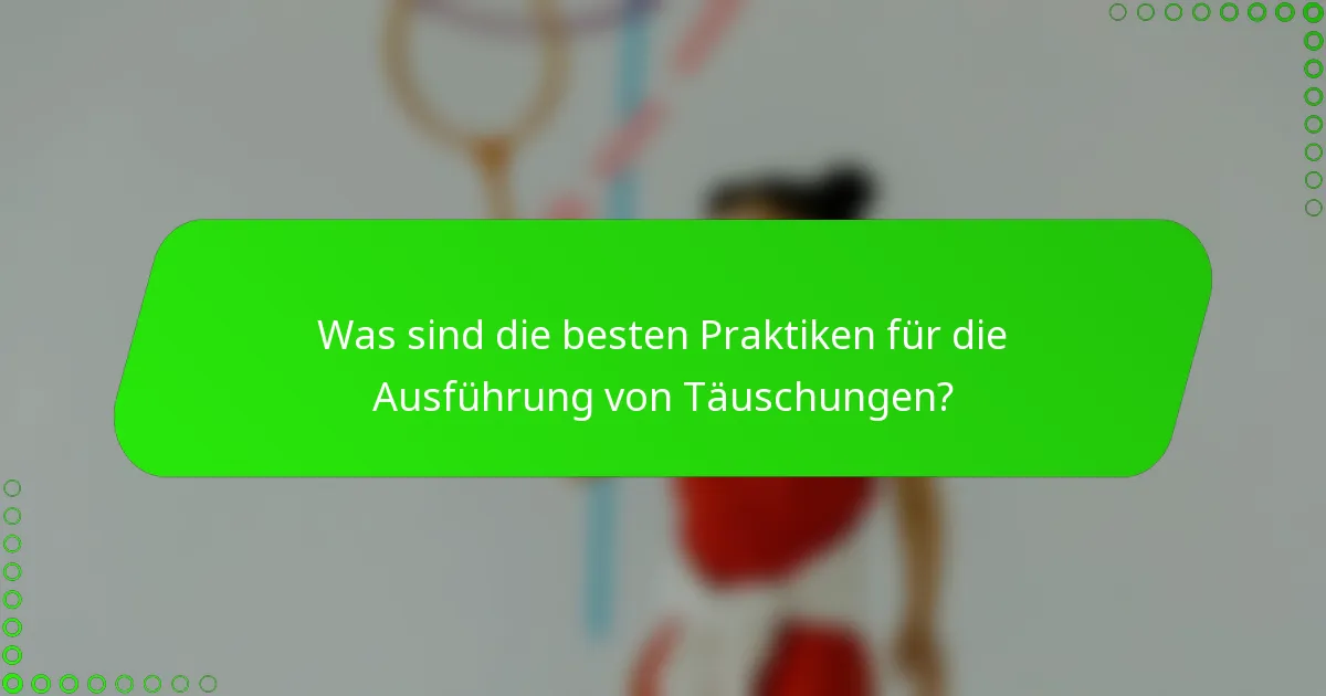 Was sind die besten Praktiken für die Ausführung von Täuschungen?