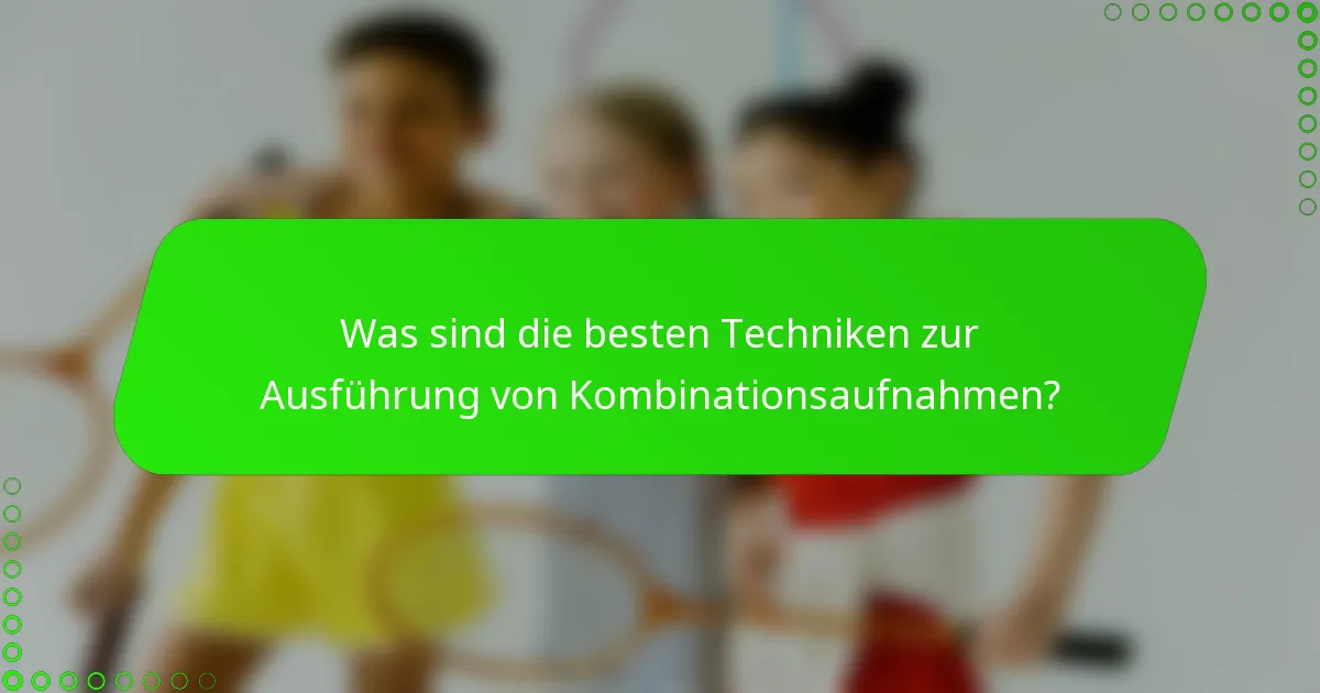 Was sind die besten Techniken zur Ausführung von Kombinationsaufnahmen?