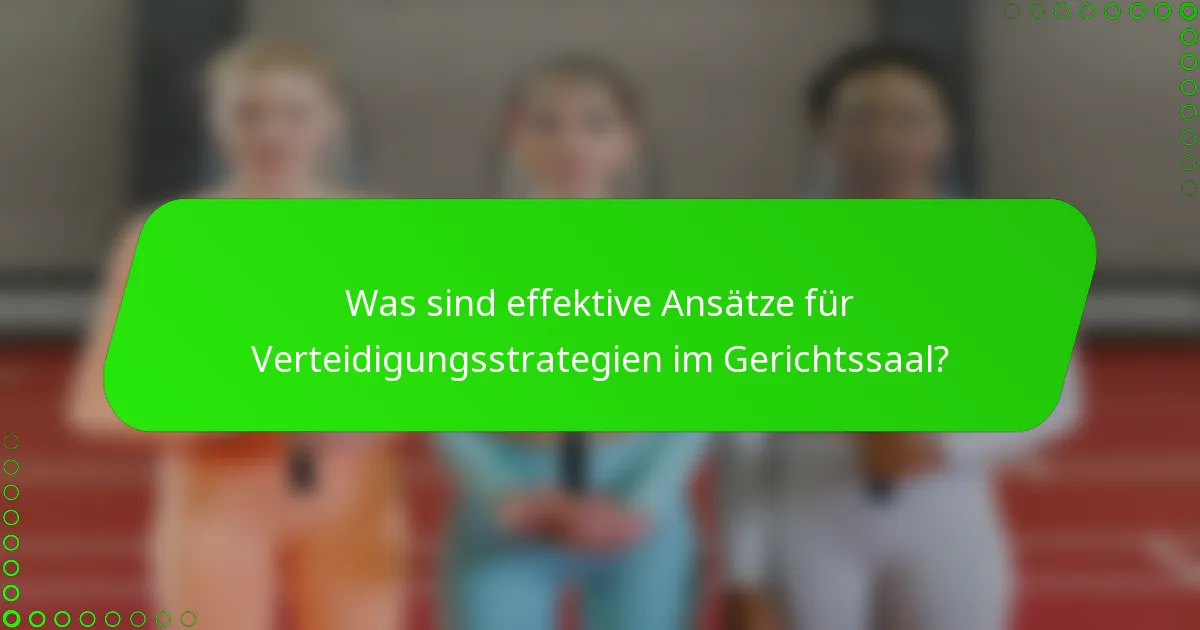 Was sind effektive Ansätze für Verteidigungsstrategien im Gerichtssaal?