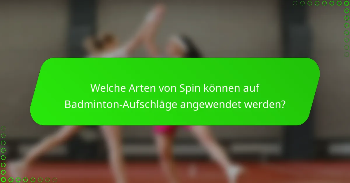 Welche Arten von Spin können auf Badminton-Aufschläge angewendet werden?