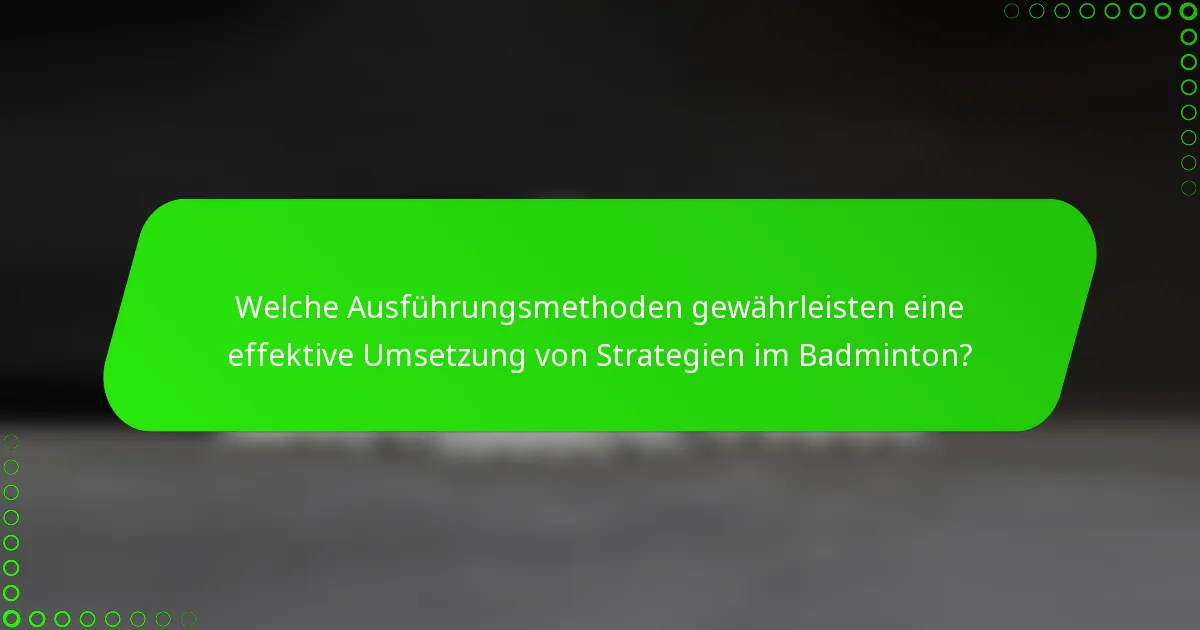 Welche Ausführungsmethoden gewährleisten eine effektive Umsetzung von Strategien im Badminton?