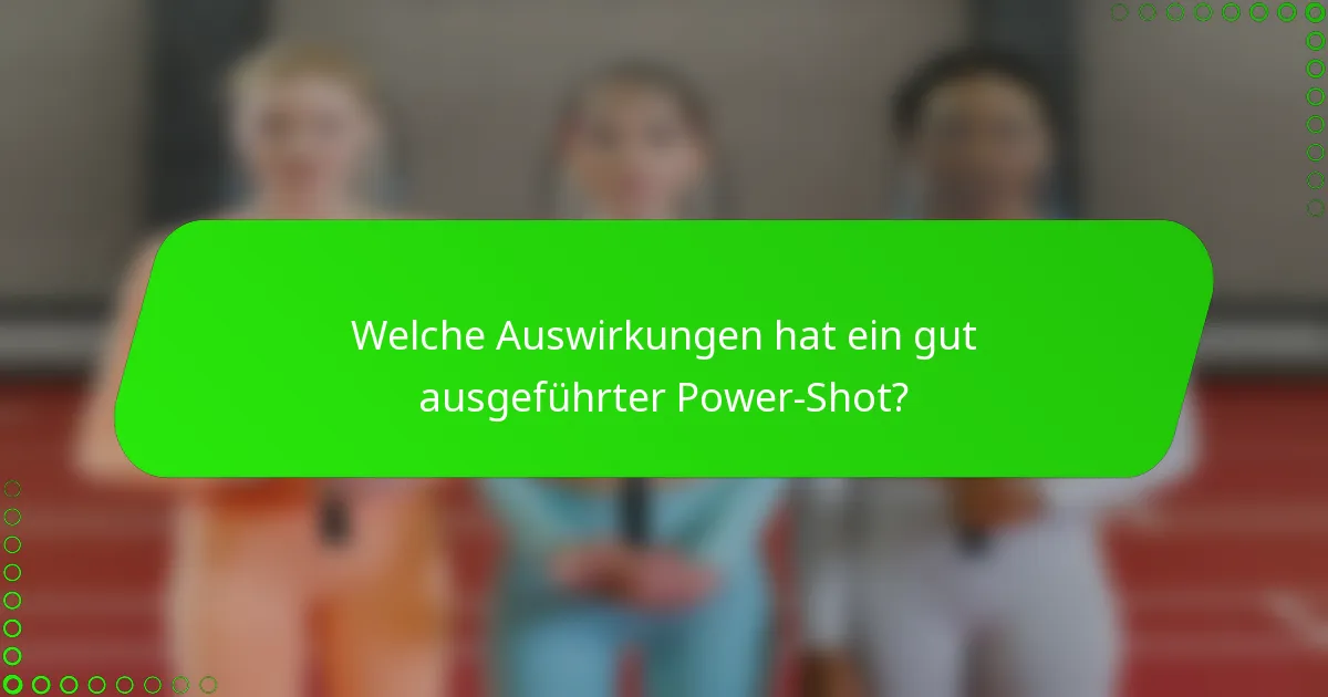 Welche Auswirkungen hat ein gut ausgeführter Power-Shot?