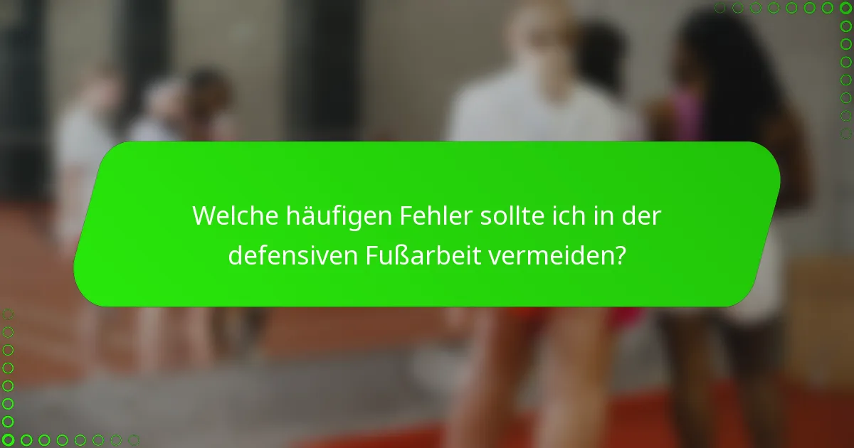 Welche häufigen Fehler sollte ich in der defensiven Fußarbeit vermeiden?
