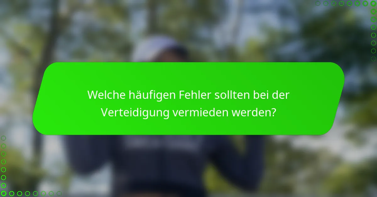 Welche häufigen Fehler sollten bei der Verteidigung vermieden werden?