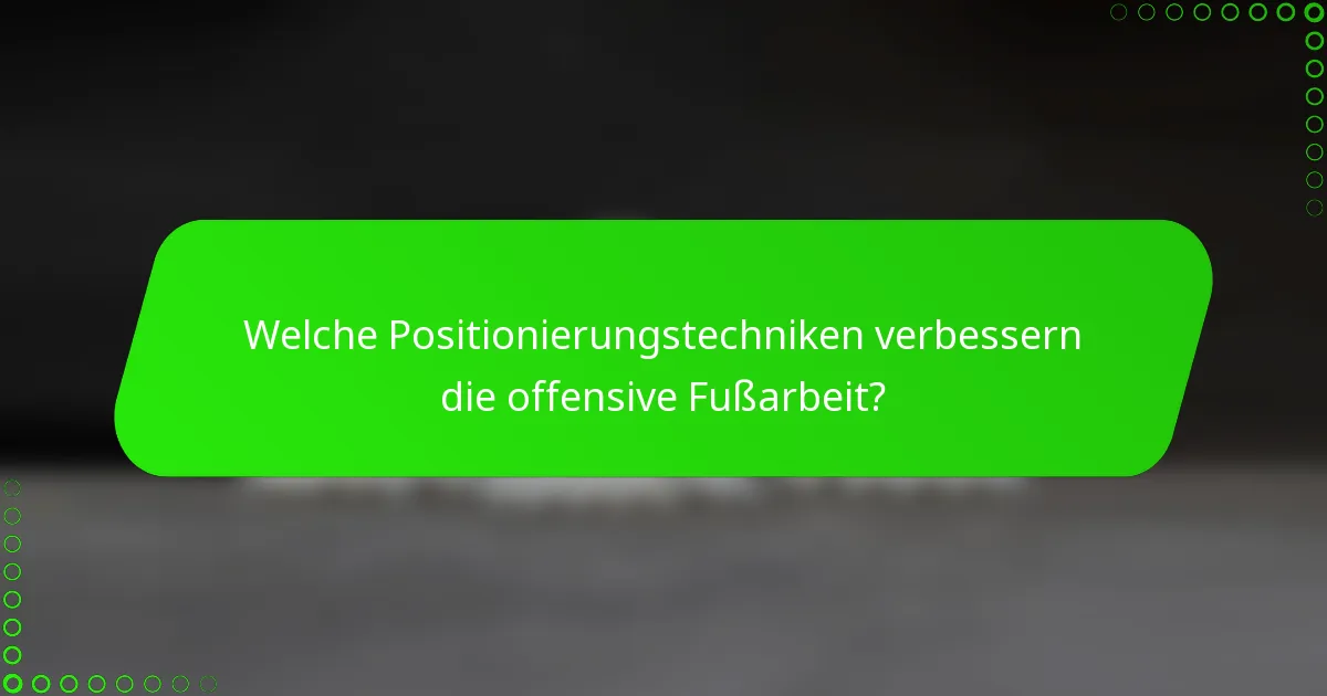 Welche Positionierungstechniken verbessern die offensive Fußarbeit?