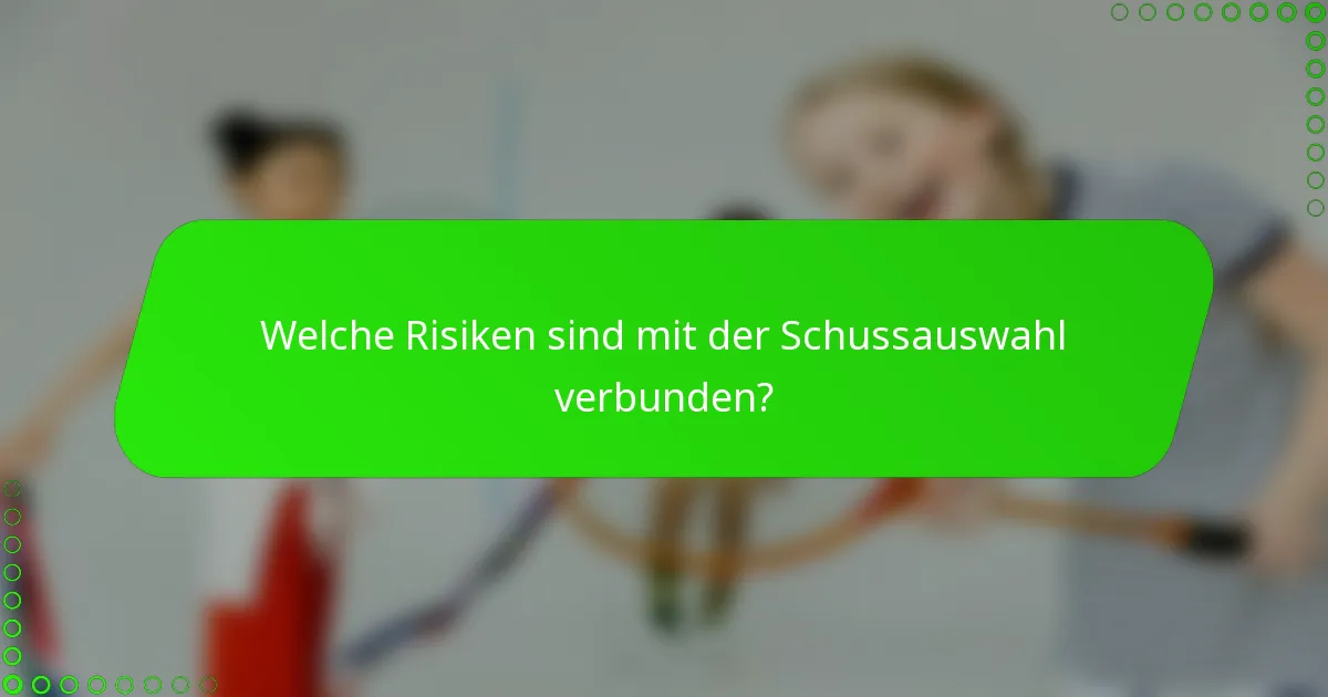 Welche Risiken sind mit der Schussauswahl verbunden?