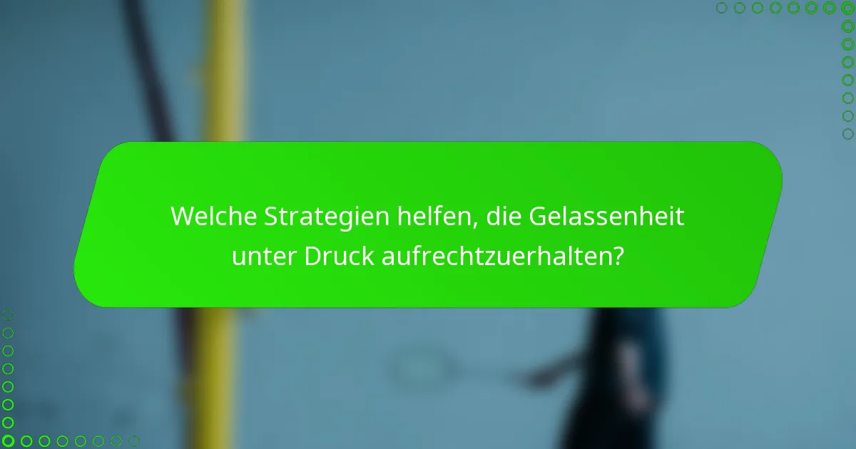 Welche Strategien helfen, die Gelassenheit unter Druck aufrechtzuerhalten?