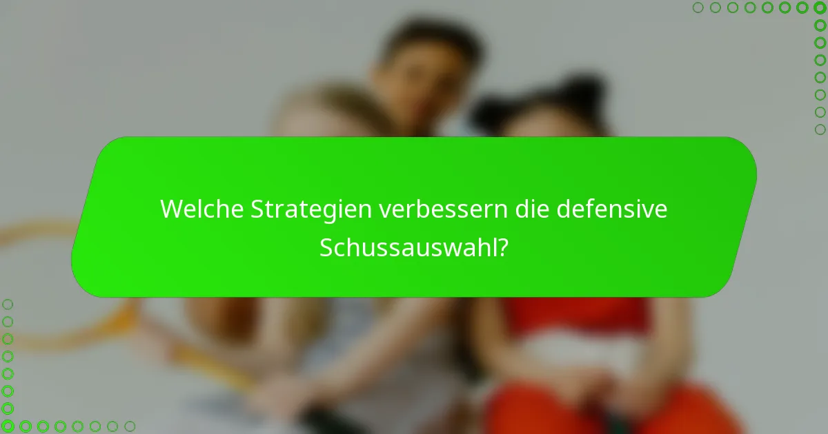 Welche Strategien verbessern die defensive Schussauswahl?