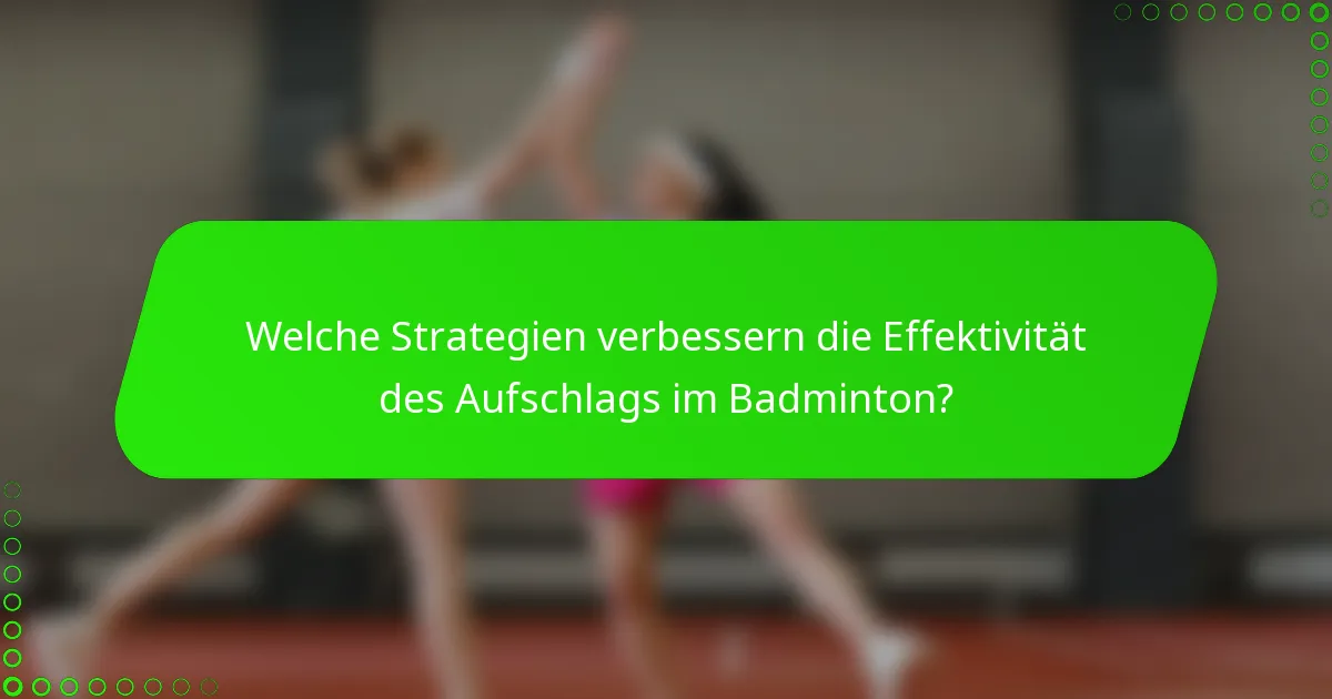 Welche Strategien verbessern die Effektivität des Aufschlags im Badminton?