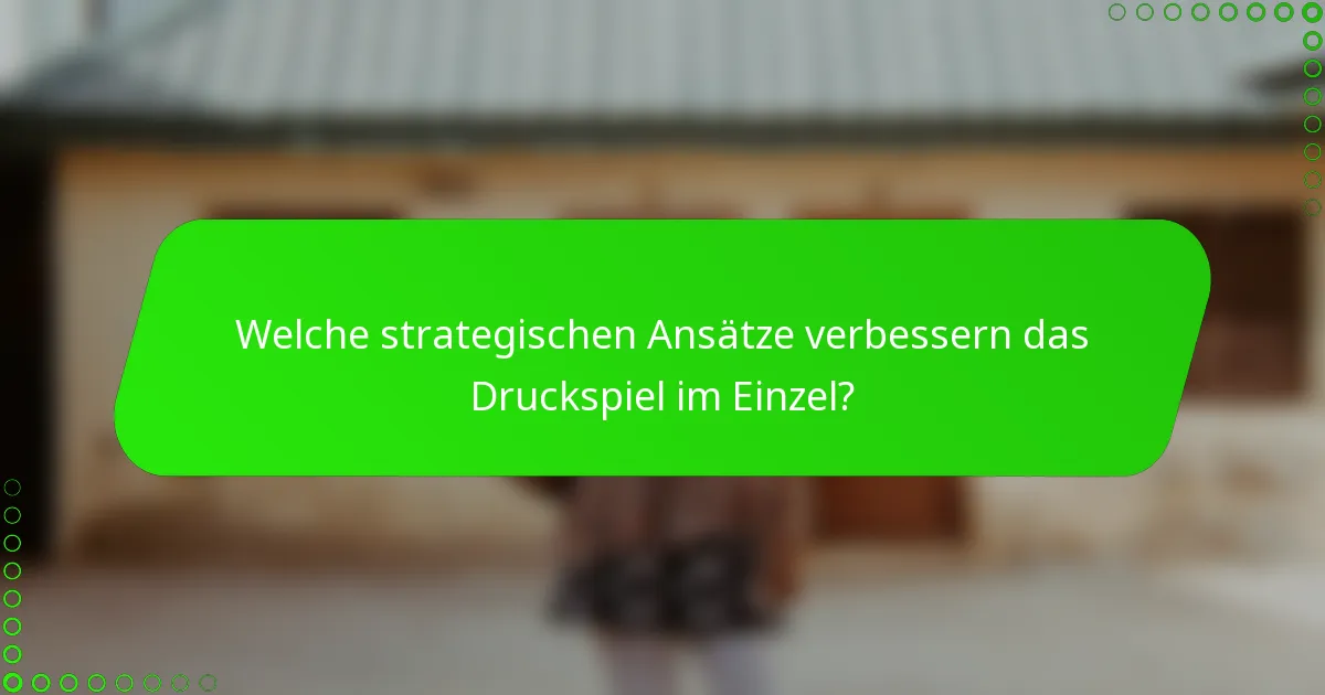 Welche strategischen Ansätze verbessern das Druckspiel im Einzel?