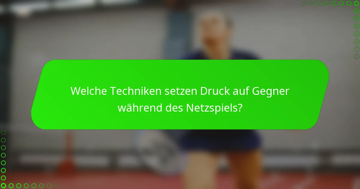 Welche Techniken setzen Druck auf Gegner während des Netzspiels?