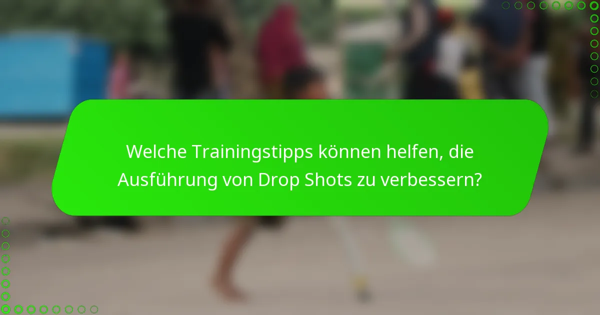 Welche Trainingstipps können helfen, die Ausführung von Drop Shots zu verbessern?