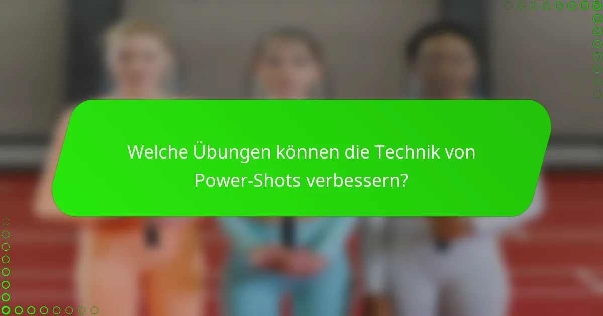Welche Übungen können die Technik von Power-Shots verbessern?