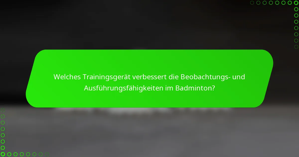 Welches Trainingsgerät verbessert die Beobachtungs- und Ausführungsfähigkeiten im Badminton?
