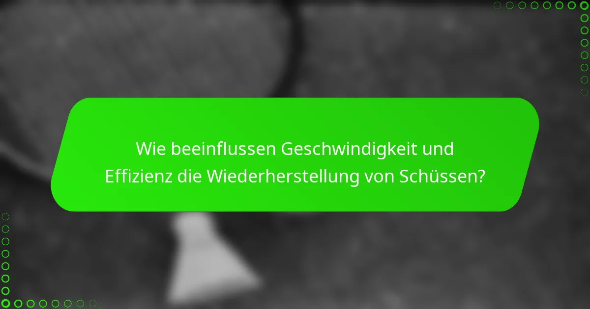 Wie beeinflussen Geschwindigkeit und Effizienz die Wiederherstellung von Schüssen?
