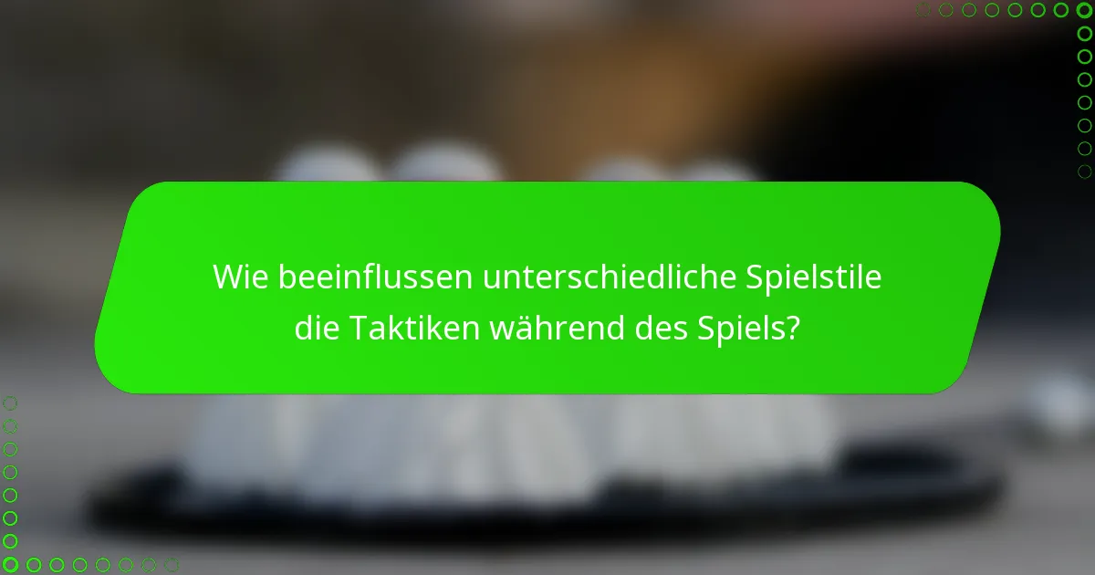 Wie beeinflussen unterschiedliche Spielstile die Taktiken während des Spiels?