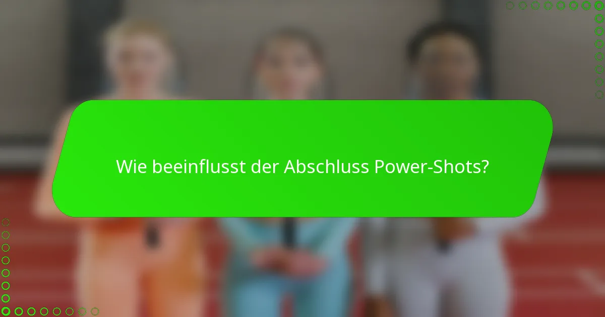Wie beeinflusst der Abschluss Power-Shots?