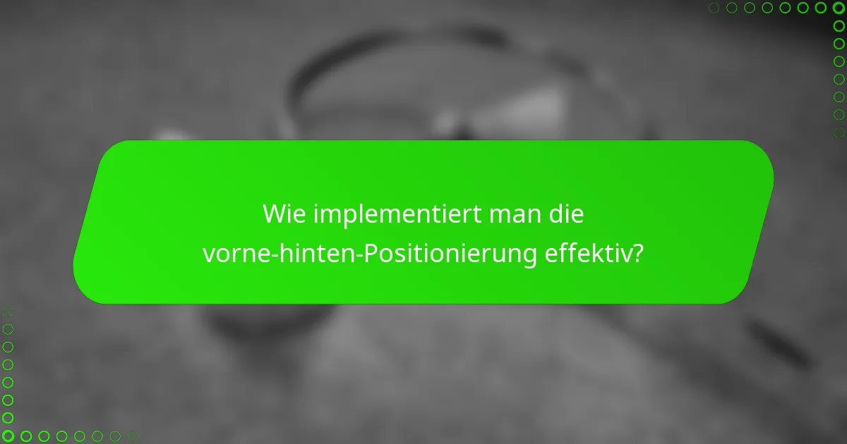 Wie implementiert man die vorne-hinten-Positionierung effektiv?