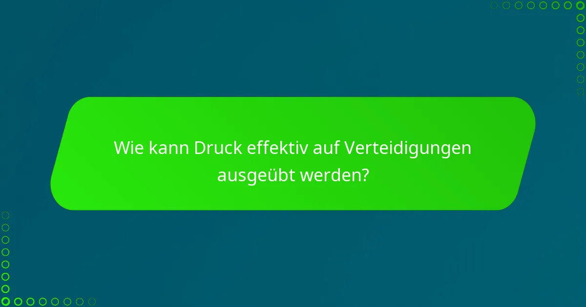 Wie kann Druck effektiv auf Verteidigungen ausgeübt werden?
