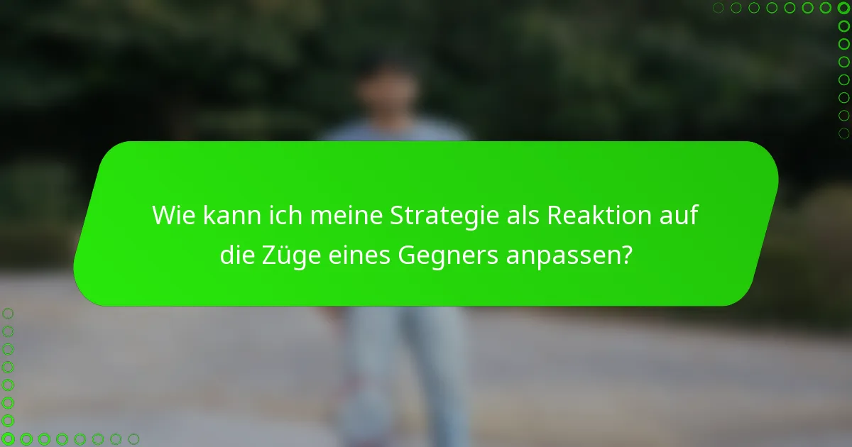 Wie kann ich meine Strategie als Reaktion auf die Züge eines Gegners anpassen?