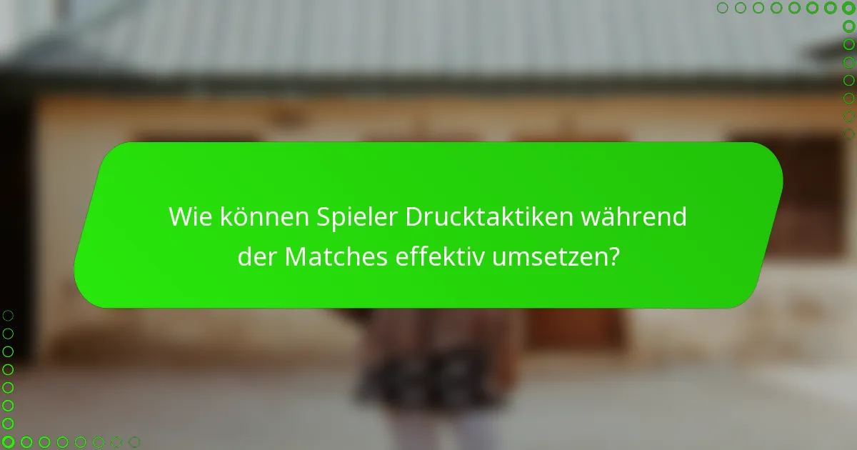 Wie können Spieler Drucktaktiken während der Matches effektiv umsetzen?