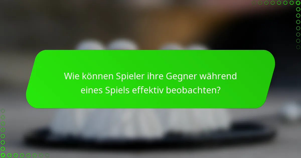 Wie können Spieler ihre Gegner während eines Spiels effektiv beobachten?