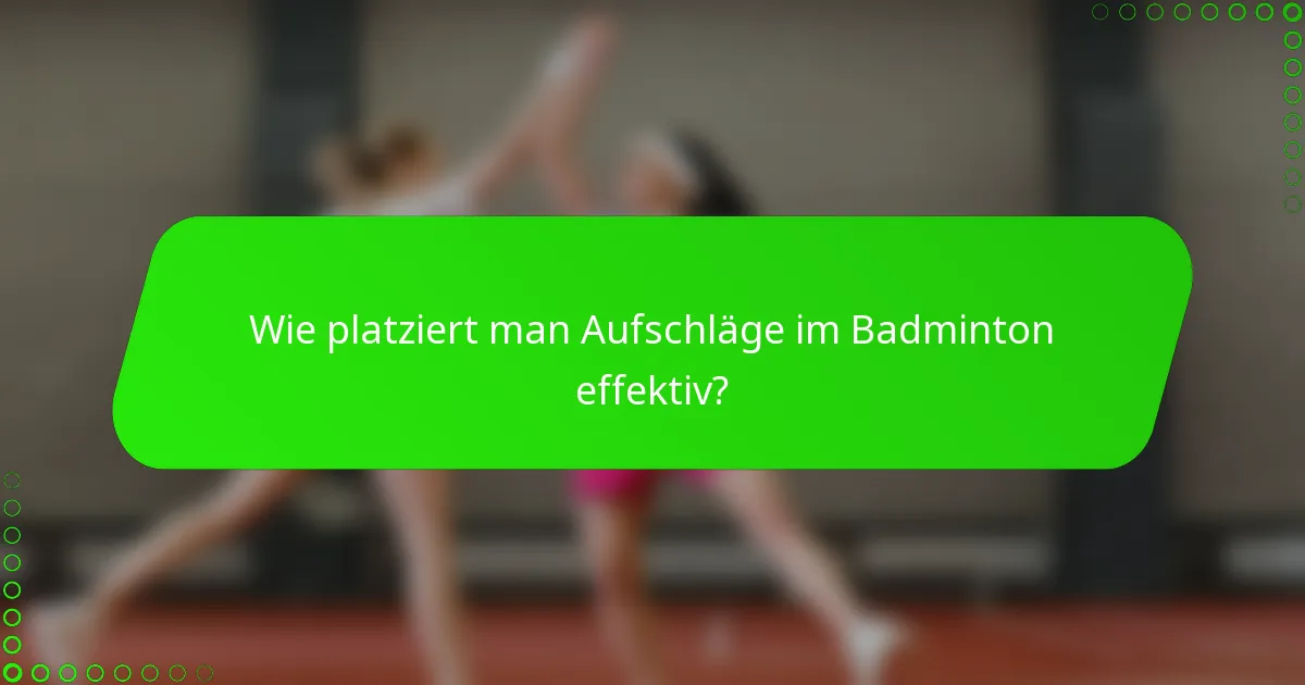 Wie platziert man Aufschläge im Badminton effektiv?