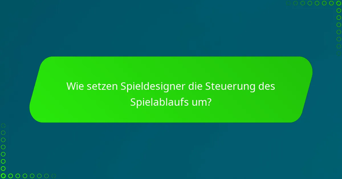 Wie setzen Spieldesigner die Steuerung des Spielablaufs um?