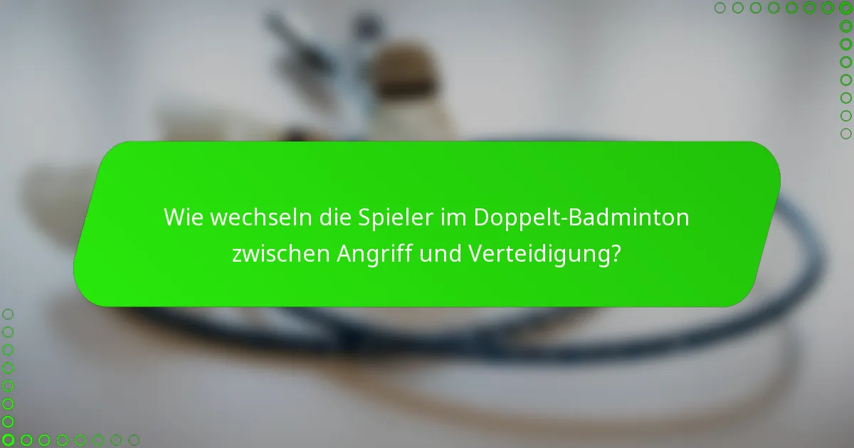 Wie wechseln die Spieler im Doppelt-Badminton zwischen Angriff und Verteidigung?